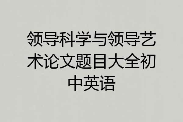 领导科学与领导艺术论文题目大全初中英语