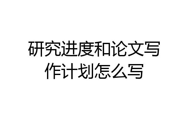 研究进度和论文写作计划怎么写
