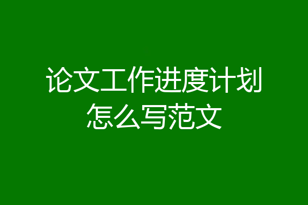 论文工作进度计划怎么写范文