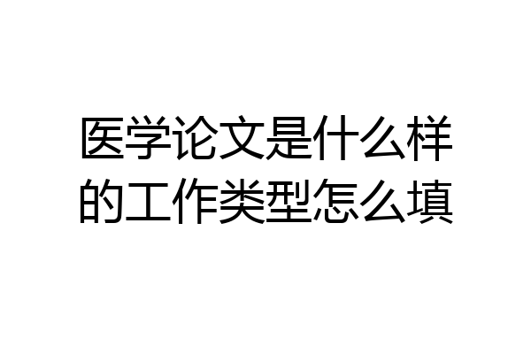 医学论文是什么样的工作类型怎么填