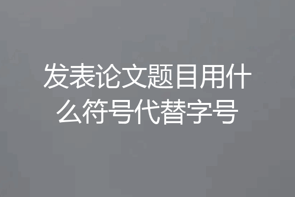 发表论文题目用什么符号代替字号