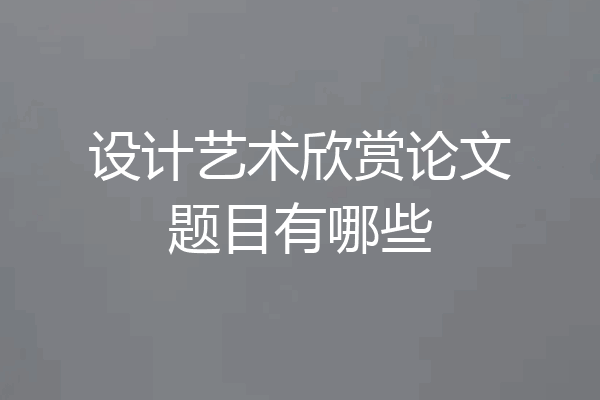 设计艺术欣赏论文题目有哪些