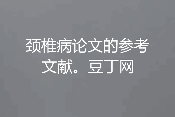 颈椎病论文的参考文献。豆丁网