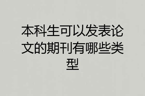 本科生可以发表论文的期刊有哪些类型