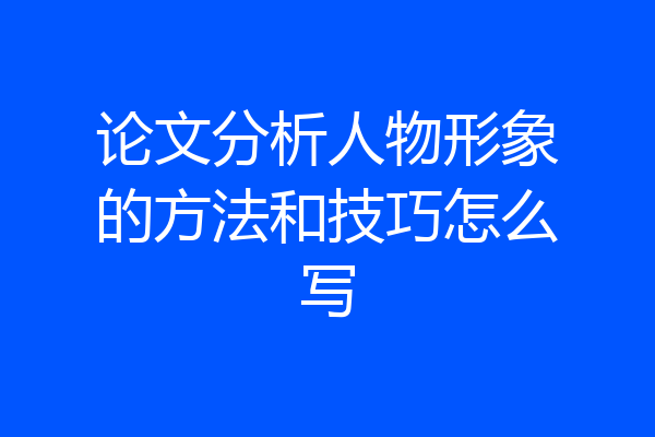 论文分析人物形象的方法和技巧怎么写