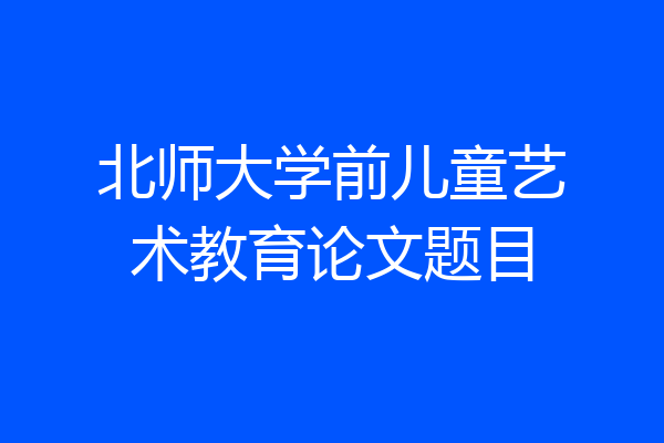 北师大学前儿童艺术教育论文题目