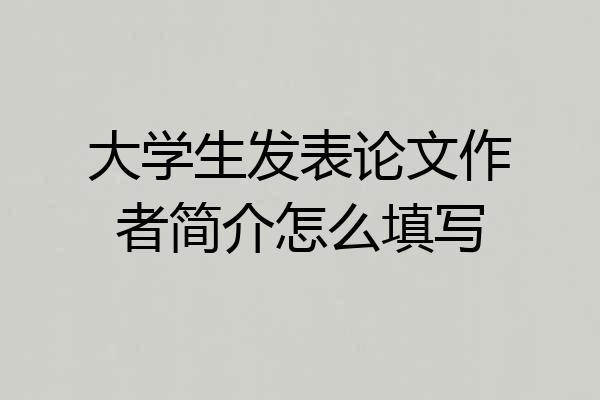 大学生发表论文作者简介怎么填写
