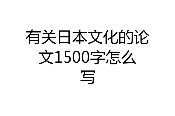 有关日本文化的论文1500字怎么写