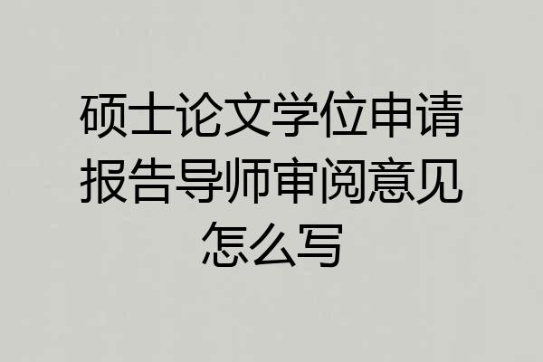 硕士论文学位申请报告导师审阅意见怎么写