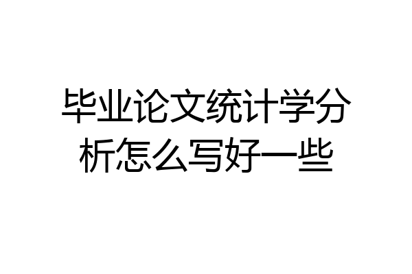 毕业论文统计学分析怎么写好一些