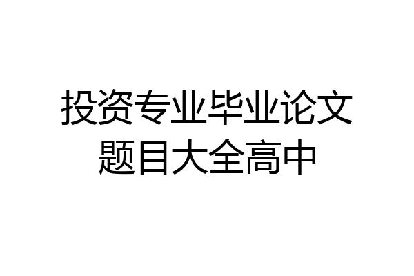 投资专业毕业论文题目大全高中