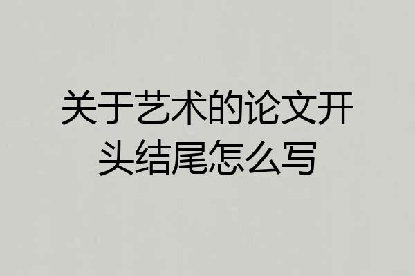 关于艺术的论文开头结尾怎么写