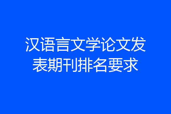汉语言文学论文发表期刊排名要求