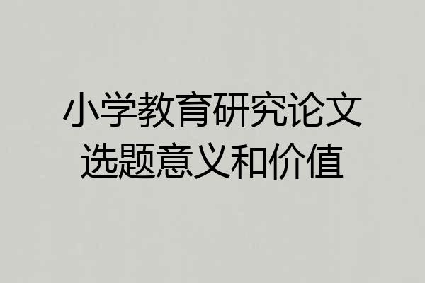 小学教育研究论文选题意义和价值