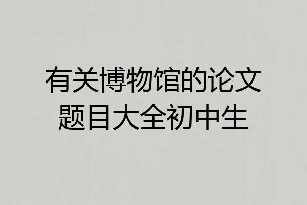 有关博物馆的论文题目大全初中生