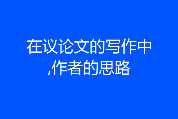 在议论文的写作中,作者的思路