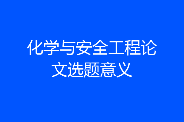 化学与安全工程论文选题意义
