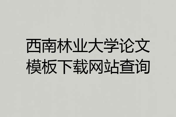 西南林业大学论文模板下载网站查询
