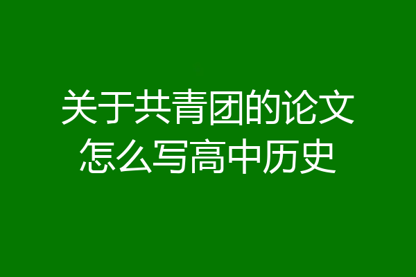 关于共青团的论文怎么写高中历史
