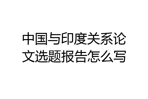 中国与印度关系论文选题报告怎么写