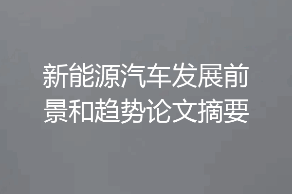 新能源汽车发展前景和趋势论文摘要