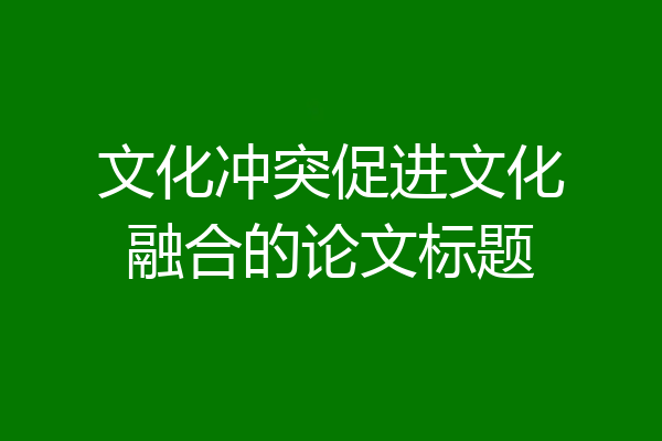文化冲突促进文化融合的论文标题