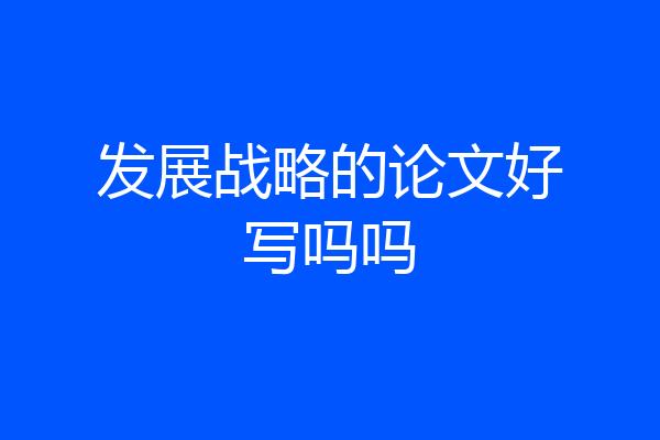 发展战略的论文好写吗吗