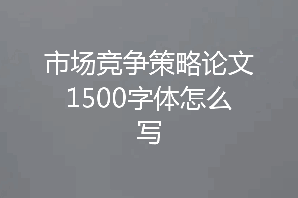 市场竞争策略论文1500字体怎么写