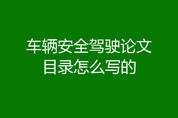 车辆安全驾驶论文目录怎么写的