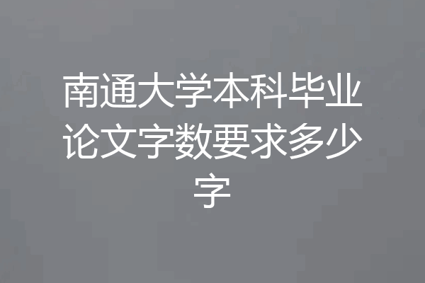 南通大学本科毕业论文字数要求多少字