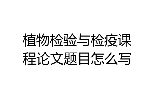 植物检验与检疫课程论文题目怎么写