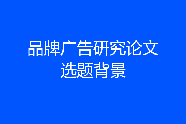 品牌广告研究论文选题背景