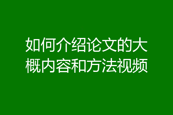 如何介绍论文的大概内容和方法视频