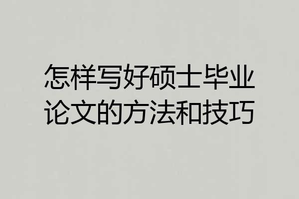 怎样写好硕士毕业论文的方法和技巧