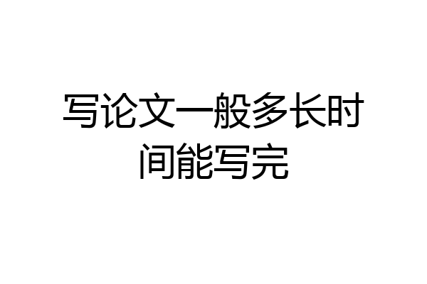 写论文一般多长时间能写完