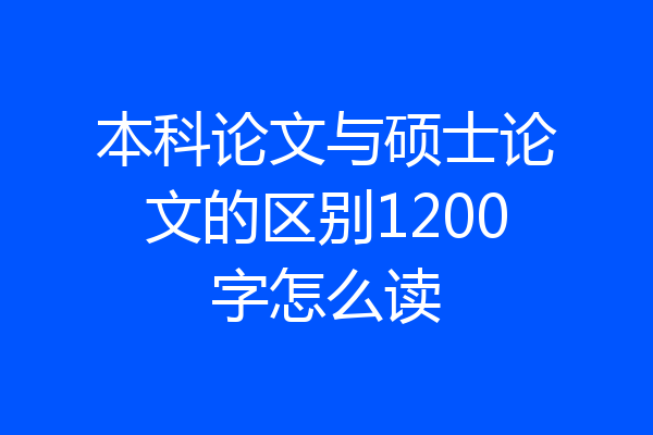 本科论文与硕士论文的区别1200字怎么读
