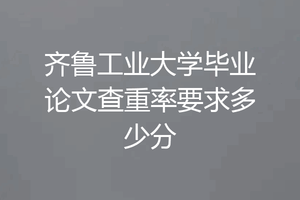 齐鲁工业大学毕业论文查重率要求多少分