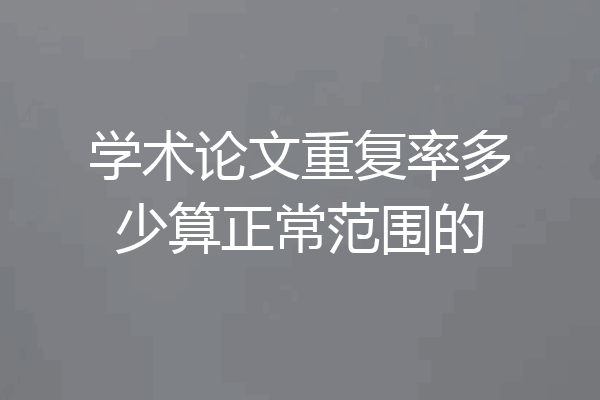 学术论文重复率多少算正常范围的