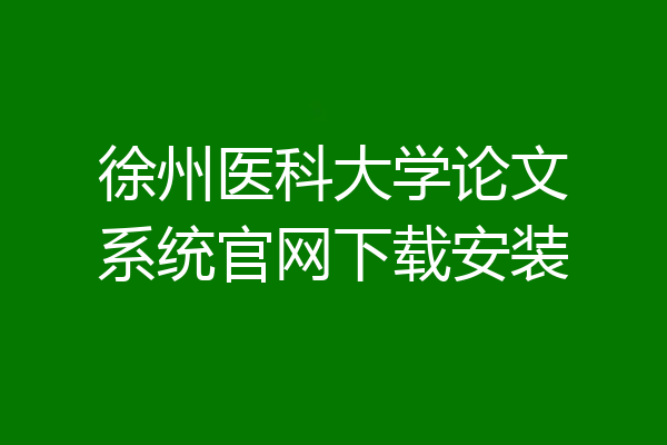 徐州医科大学论文系统官网下载安装