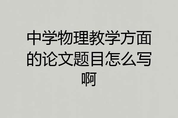 中学物理教学方面的论文题目怎么写啊