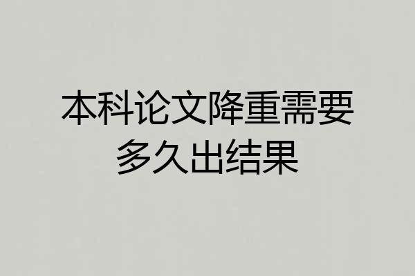 本科论文降重需要多久出结果