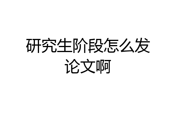 研究生阶段怎么发论文啊