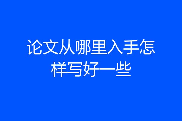 论文从哪里入手怎样写好一些