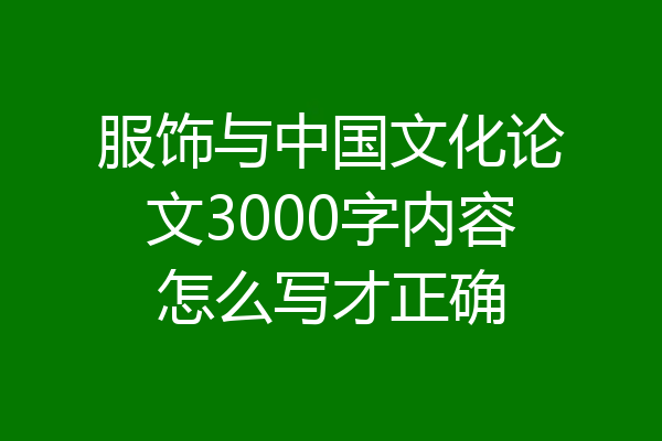 服饰与中国文化论文3000字内容怎么写才正确