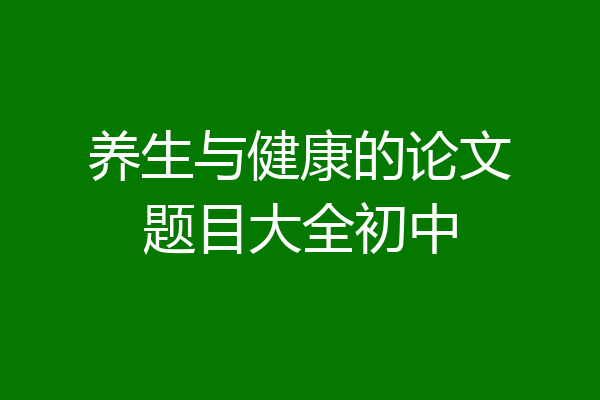 养生与健康的论文题目大全初中