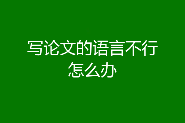写论文的语言不行怎么办