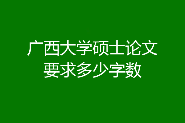 广西大学硕士论文要求多少字数