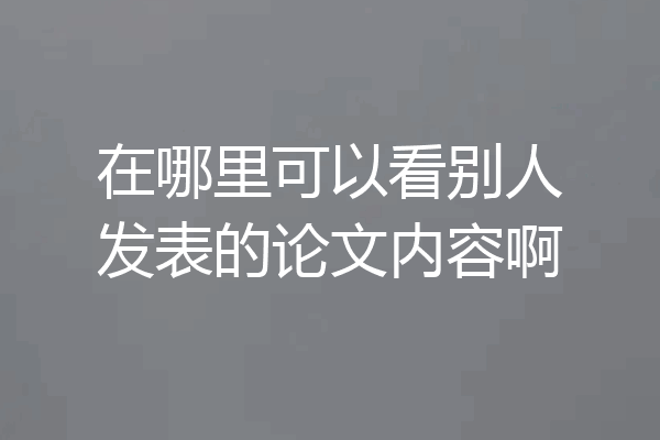 在哪里可以看别人发表的论文内容啊