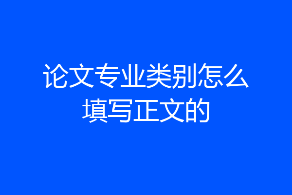 论文专业类别怎么填写正文的