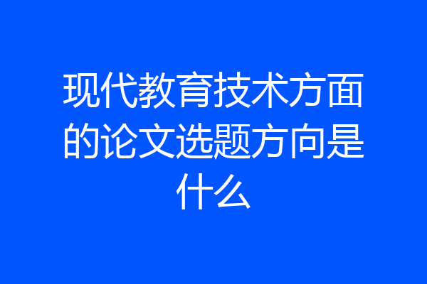 现代教育技术方面的论文选题方向是什么